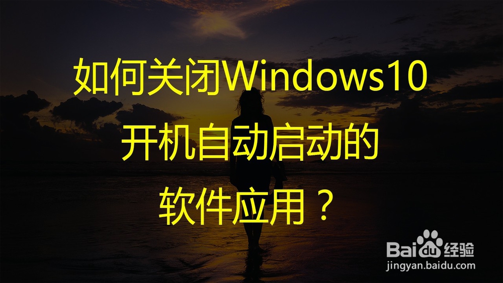 <b>如何关闭Windows10开机自动启动的软件应用</b>