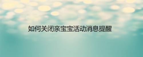 如何关闭亲宝宝活动消息提醒