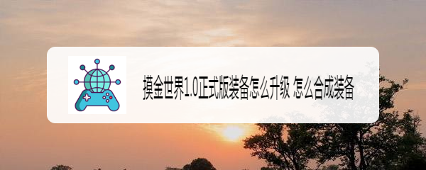 摸金世界1.0正式版装备怎么升级 怎么合成装备