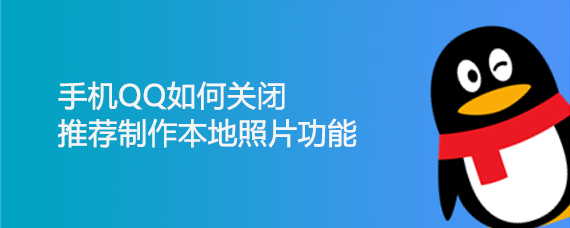 <b>手机QQ如何关闭推荐制作本地照片功能</b>