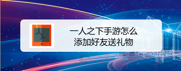 一人之下手游怎么添加好友送礼物