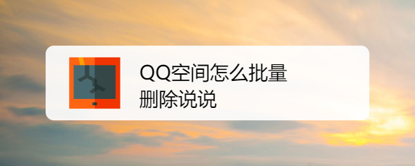 <b>QQ空间怎么批量删除说说</b>