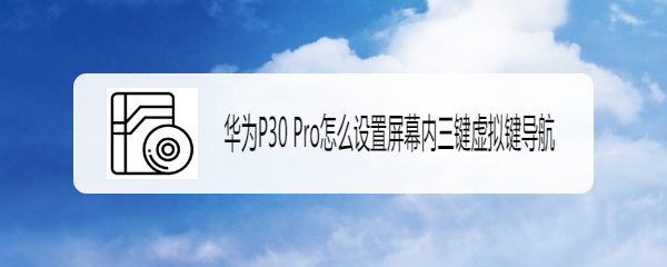 华为P30 Pro怎么设置屏幕内三键虚拟键导航