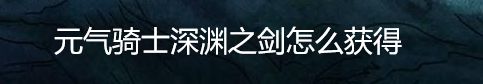 元气骑士深渊之剑怎么获得