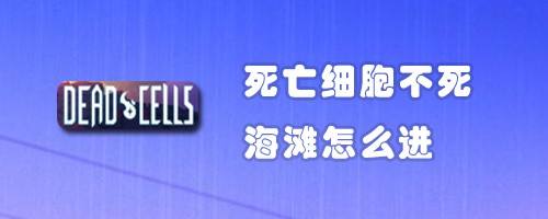 死亡细胞不死海滩怎么进 百度经验