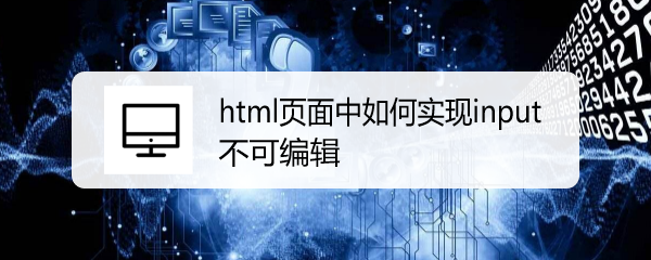 <b>html页面中如何实现input不可编辑</b>