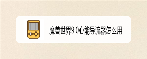 魔兽世界9.0心能导流器怎么用