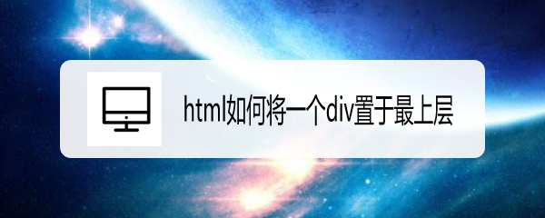 <b>html如何将一个div置于最上层</b>