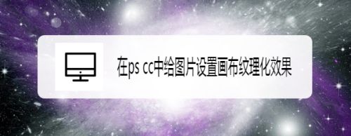 在ps cc中给图片设置画布纹理化效果