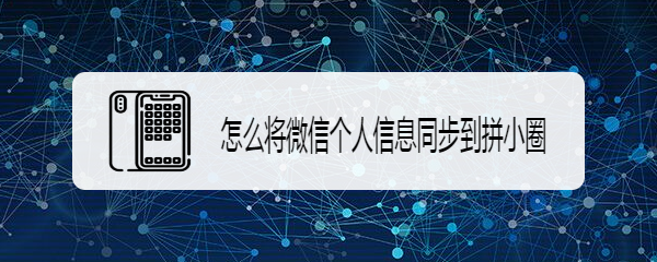 怎么将微信个人信息同步到拼小圈