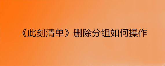 《此刻清单》删除分组如何操作