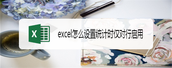 excel怎么设置统计时仅对行启用