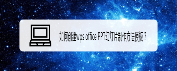 <b>如何创建wps office PPT幻灯片制作方法模板</b>