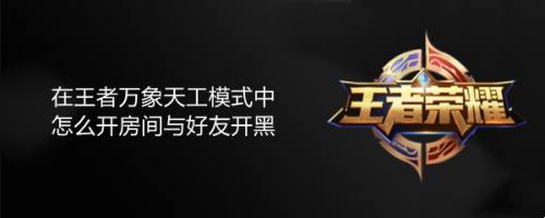 在王者万象天工模式中怎么开房间与好友开黑