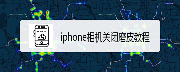 <b>iphone相机关闭磨皮教程</b>