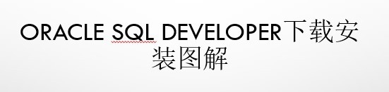 <b>oracle sql developer下载安装图解</b>