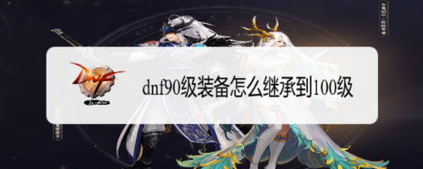 dnf90级装备怎么继承到100级