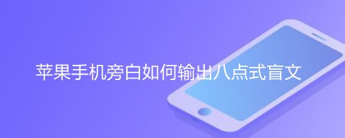 <b>苹果手机旁白如何输出八点式盲文</b>