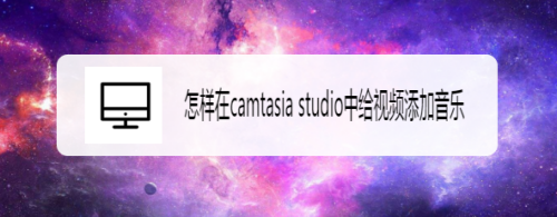 怎样在camtasia studio中给视频添加音乐