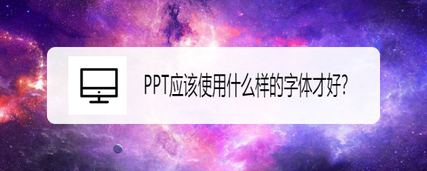 <b>PPT应该使用什么样的字体才好（上）</b>