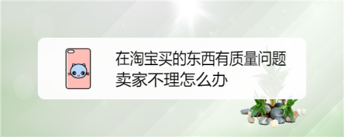 在淘寶買的東西有質量問題賣家不理怎麼辦