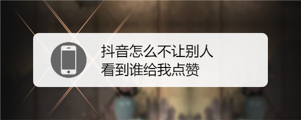 抖音怎么不让别人看到谁给我点赞