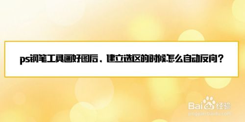 ps钢笔工具画好后，建立选区怎么自动反向