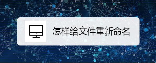 <b>怎样给文件重新命名</b>