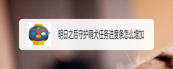 明日之后守护萌犬任务进度条怎么增加