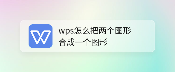 <b>wps怎么把两个图形合成一个图形</b>