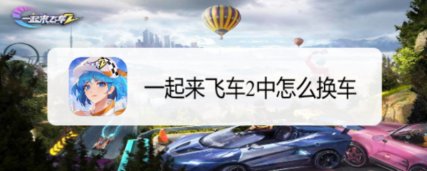 一起来飞车2中怎么换车