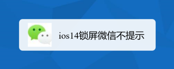 苹果手机ios14系统,发现锁屏情况下,微信有信息不提示,是怎么回事,要