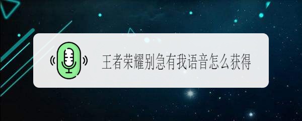 王者荣耀别急有我语音怎么获得