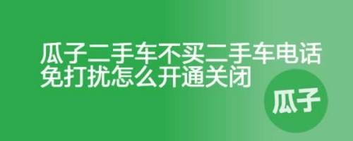瓜子二手车不买二手车电话免打扰怎么开通关闭 百度经验