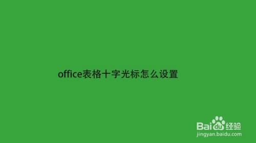 Office表格十字光标怎么设置 百度经验 Office表格十字光标怎么设置 百度经验