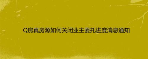 Q房真房源如何关闭业主委托进度消息通知