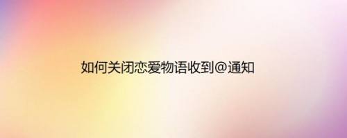 如何关闭恋爱物语收到@通知