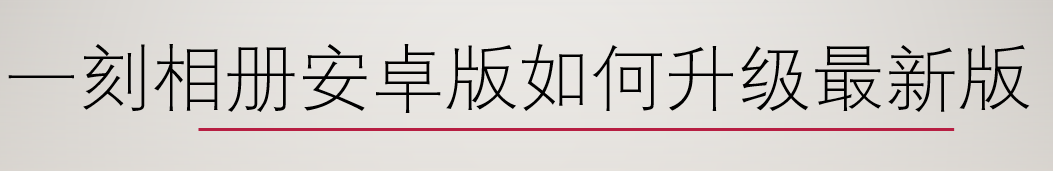 <b>一刻相册安卓版如何升级最新版</b>