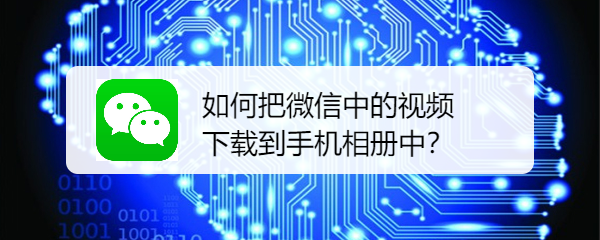 <b>如何把微信中的视频下载到手机相册中</b>