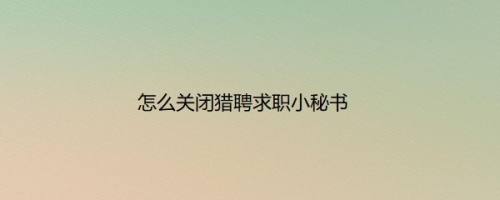 怎么关闭猎聘求职小秘书