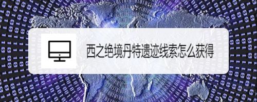 西之绝境丹特遗迹线索怎么获得