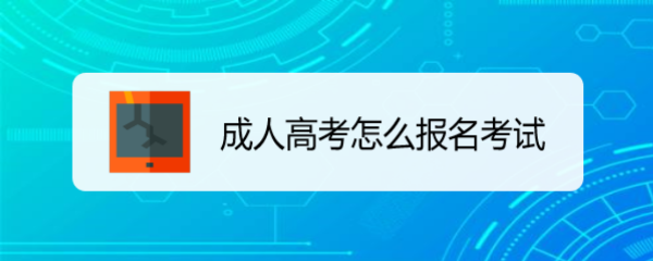 <b>成人高考怎么报名考试</b>