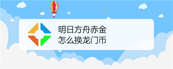 明日方舟赤金怎么换龙门币