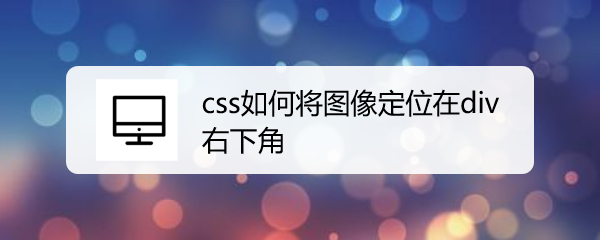 <b>css如何将图像定位在div右下角</b>