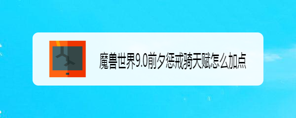 魔兽世界9.0前夕惩戒骑天赋怎么加点