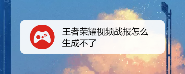 王者荣耀视频战报怎么生成不了