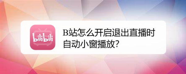 B站怎么开启退出直播时自动小窗播放