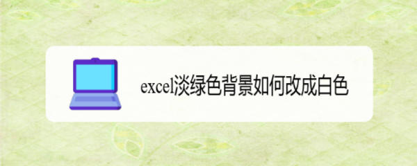 excel淡绿色背景如何改成白色