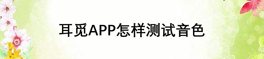 耳觅APP怎样测试音色