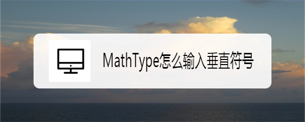 <b>MathType怎么输入垂直符号</b>